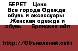БЕРЕТ › Цена ­ 1 268 - Все города Одежда, обувь и аксессуары » Женская одежда и обувь   . Брянская обл.